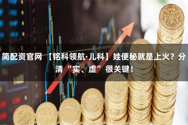 简配资官网 【铭科领航·儿科】娃便秘就是上火？分清 “实、虚” 很关键！