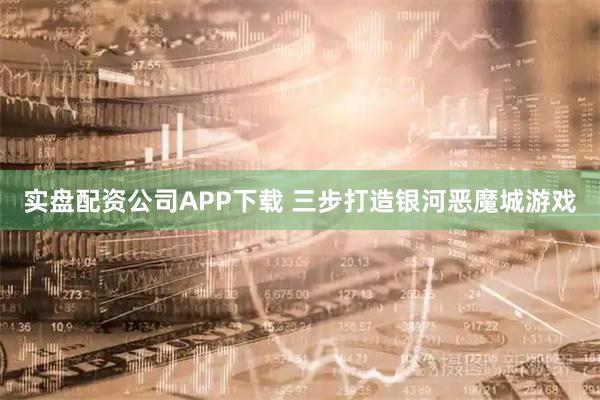实盘配资公司APP下载 三步打造银河恶魔城游戏