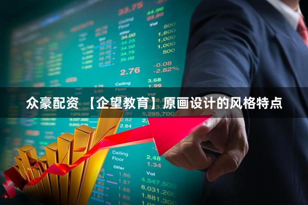 众豪配资 【企望教育】原画设计的风格特点