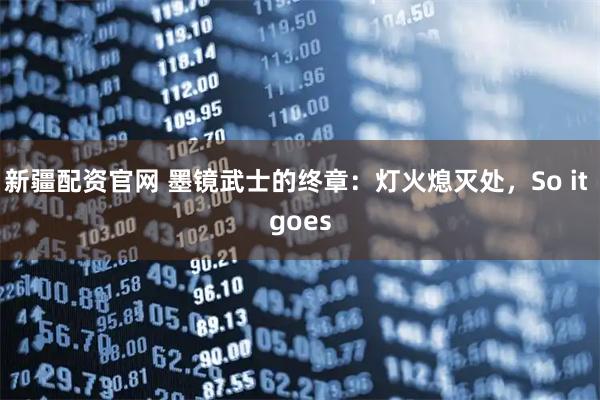 新疆配资官网 墨镜武士的终章：灯火熄灭处，So it goes