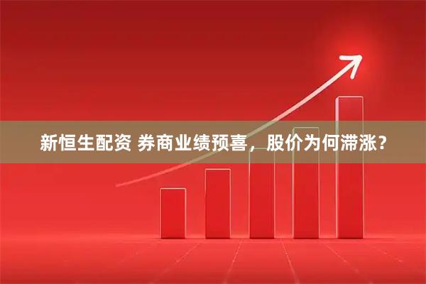 新恒生配资 券商业绩预喜，股价为何滞涨？