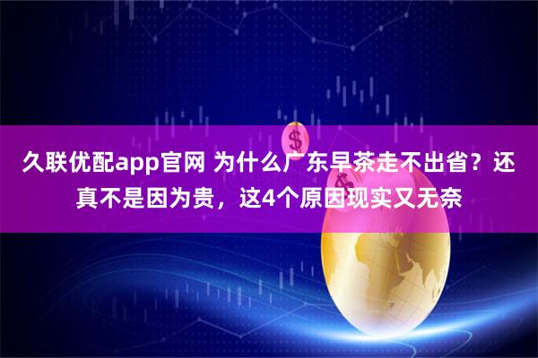 久联优配app官网 为什么广东早茶走不出省？还真不是因为贵，这4个原因现实又无奈