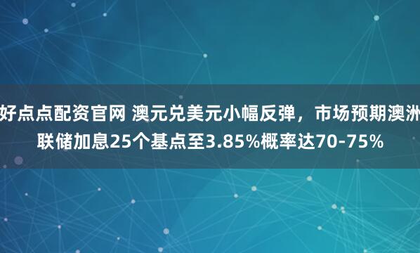 好点点配资官网 澳元兑美元小幅反弹，市场预期澳洲联储加息25个基点至3.85%概率达70-75%