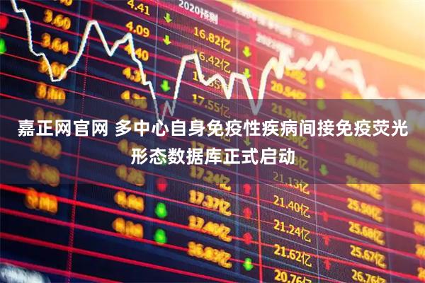嘉正网官网 多中心自身免疫性疾病间接免疫荧光形态数据库正式启动