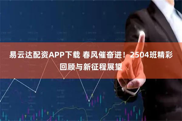 易云达配资APP下载 春风催奋进!2504班精彩回顾与新征程展望